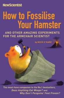 How to Fossilise Your Hamster : And other amazing experiments for the armchair scientist