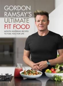 Gordon Ramsay Ultimate Fit Food : Mouth-watering Recipes To Fuel You For Life