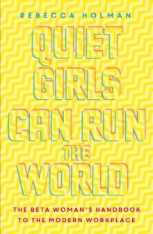 Quiet Girls Can Run the World : The beta woman's handbook to the modern workplace