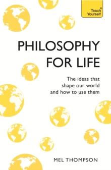 Philosophy for Life: Teach Yourself : The Ideas That Shape Our World and How To Use Them