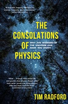 The Consolations of Physics : Why the Wonders of the Universe Can Make You Happy