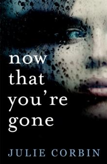 Now That You're Gone : A tense, twisting psychological thriller