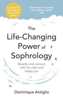 The Life-Changing Power of Sophrology : A practical guide to reducing stress and living up to your full potential