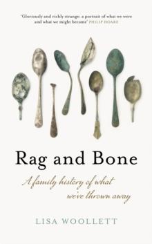 Rag and Bone : A Family History of What We've Thrown Away