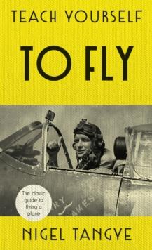 Teach Yourself to Fly : The classic guide to flying a plane