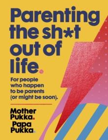 Parenting The Sh*t Out Of Life : For people who happen to be parents (or might be soon) The Sunday Times Bestseller