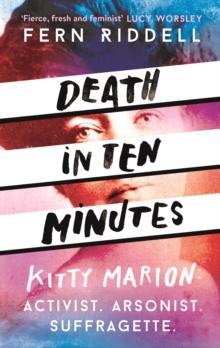 Death in Ten Minutes : The forgotten life of radical suffragette Kitty Marion