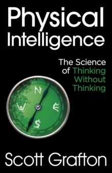 Physical Intelligence : The Science of Thinking Without Thinking