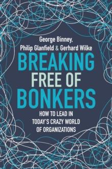 Breaking Free of Bonkers : How to Lead in Today's Crazy World of Organizations