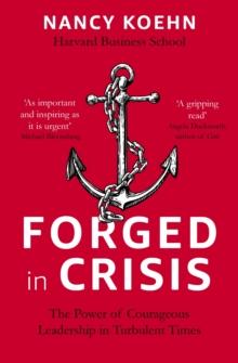 Forged in Crisis : The Power of Courageous Leadership in Turbulent Times