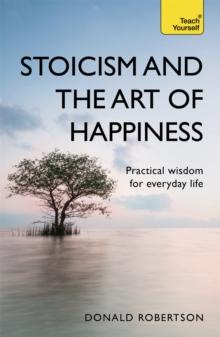 Stoicism and the Art of Happiness : Practical wisdom for everyday life: embrace perseverance, strength and happiness with stoic philosophy