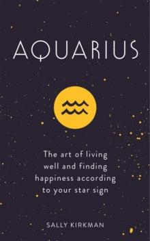 Aquarius : The Art of Living Well and Finding Happiness According to Your Star Sign