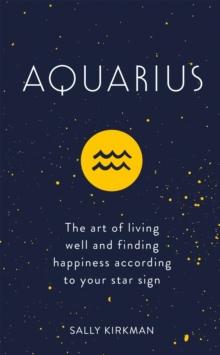 Aquarius : The Art of Living Well and Finding Happiness According to Your Star Sign