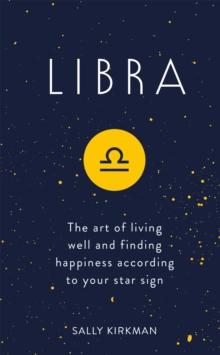 Libra : The Art of Living Well and Finding Happiness According to Your Star Sign