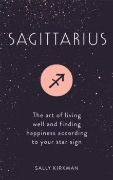 Sagittarius : The Art of Living Well and Finding Happiness According to Your Star Sign