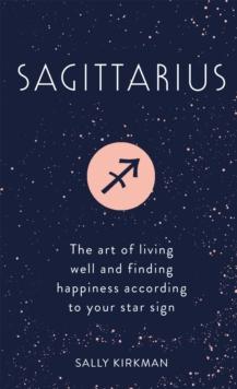 Sagittarius : The Art of Living Well and Finding Happiness According to Your Star Sign