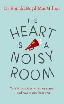 The Heart is a Noisy Room : Your inner voices, why they matter   and how to win them over