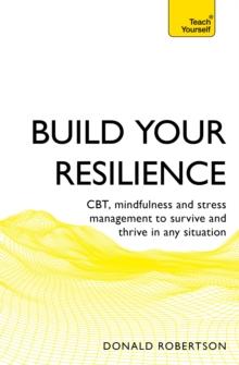 Build Your Resilience : CBT, mindfulness and stress management to survive and thrive in any situation