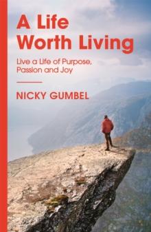 A Life Worth Living : Live a Life of Purpose, Passion and Joy