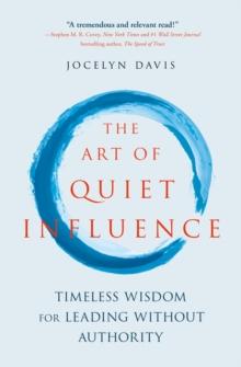 The Art of Quiet Influence : Timeless Wisdom for Leading Without Authority