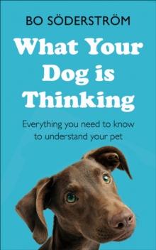 What Your Dog Is Thinking : Everything you need to know to understand your pet