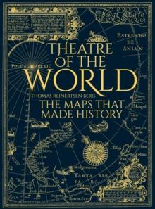 Theatre of the World : The History of Maps and the Men and Women Who Made Them