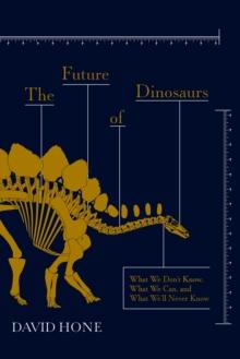 The Future of Dinosaurs : What We Don't Know, What We Can, and What We'll Never Know