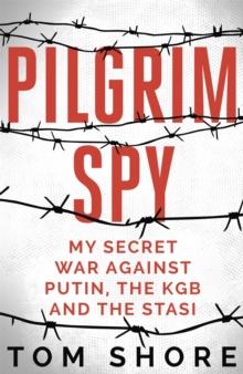 Pilgrim Spy : My secret war against Putin, the KGB and the Stasi