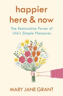 Happier Here and Now : The restorative power of life's simple pleasures