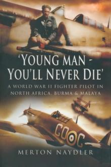 'Young Man, You'll Never Die' : A World War II Fighter Pilot In North Africa, Burma & Malaya