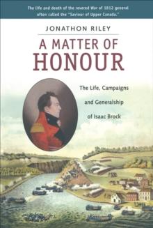 A Matter of Honour : The Life, Campaigns and Generalship of Isaac Brock