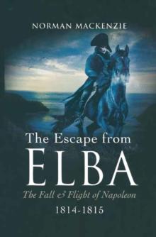 The Escape From Elba : The Fall & Flight of Napoleon, 1814-1815