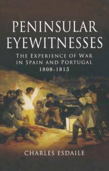 Peninsular Eyewitnesses : The Experience of War in Spain and Portugal 1808-1813