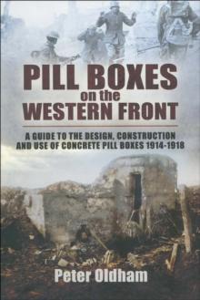 Pill Boxes on the Western Front : A Guide to the Design, Construction and Use of Concrete Pill Boxes, 1914-1918