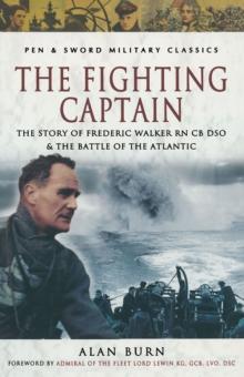 The Fighting Captain : The Story of Frederic Walker RN CB DSO & The Battle of the Atlantic