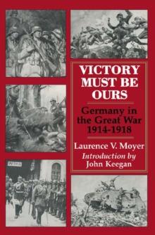 Victory Must be Ours : Germany in the Great War, 1914-1918