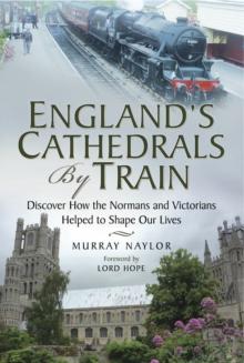 England's Cathedrals by Train : Discover how the Normans and Victorians Helped to Shape our Lives