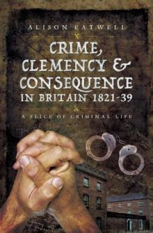 Crime, Clemency & Consequence in Britain 1821-39 : A Slice of Criminal Life