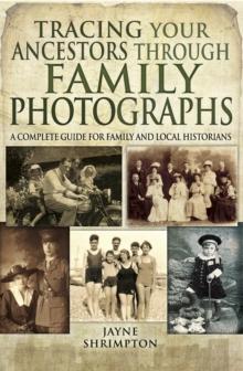 Tracing Your Ancestors Through Family Photographs : A Complete Guide for Family and Local Historians