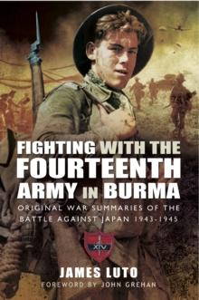 Fighting with the Fourteenth Army in Burma : Original War Summaries of the Battle Against Japan 1943-1945