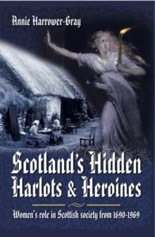 Scotland's Hidden Harlots & Heroines : Women's Role in Scottish Society from 1690-1969