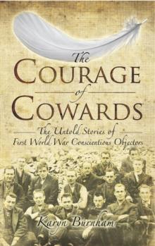 The Courage of Cowards : The untold Stories of the First World War Conscientious Objectors