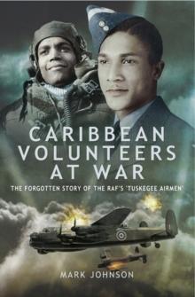 Caribbean Volunteers at War : The Forgotten Story of the RAF's 'Tuskegee Airmen'