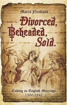 Divorced, Beheaded, Sold : Ending an English Marriage, 1500-1847