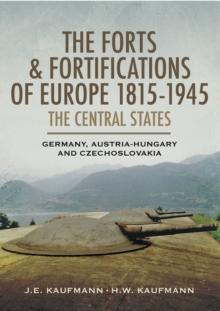 The Forts & Fortifications of Europe 1815-1945: The Central States : Germany, Austria-Hungry and Czechoslovakia