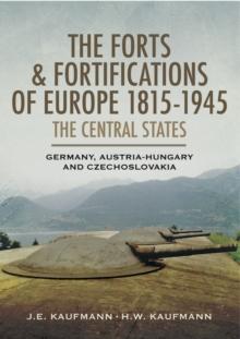 The Forts & Fortifications of Europe 1815-1945: The Central States : Germany, Austria-Hungry and Czechoslovakia