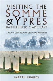 Visiting the Somme & Ypres Battlefields Made Easy : A Helpful Guide Book for Groups and Individuals