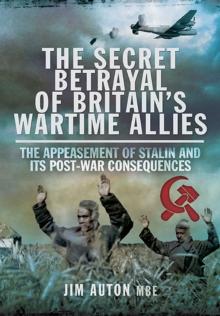 The Secret Betrayal of Britain's Wartime Allies : The Appeasement of Stalin and Its Post-War Consequences