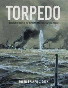 Torpedo : The Complete History of the World's Most Revolutionary Naval Weapon