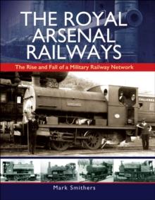 The Royal Arsenal Railways : The Rise and Fall of a Military Railway Network